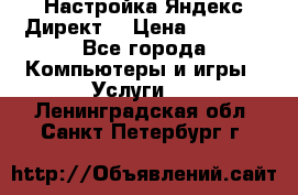 Настройка Яндекс Директ. › Цена ­ 5 000 - Все города Компьютеры и игры » Услуги   . Ленинградская обл.,Санкт-Петербург г.